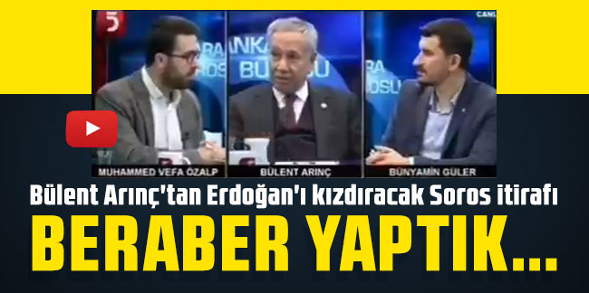 Bülent Arınç'tan Erdoğan'ı kızdıracak Soros itirafı: Beraber yaptık...