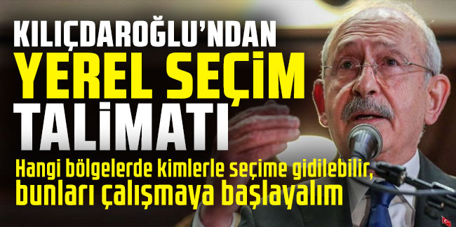Kemal Kılıçdaroğlu'ndan milletvekillerine yerel seçim talimatı!