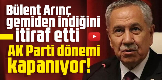 Bülent Arınç gemiden indiğini itiraf etti: AK Parti dönemi kapanıyor!