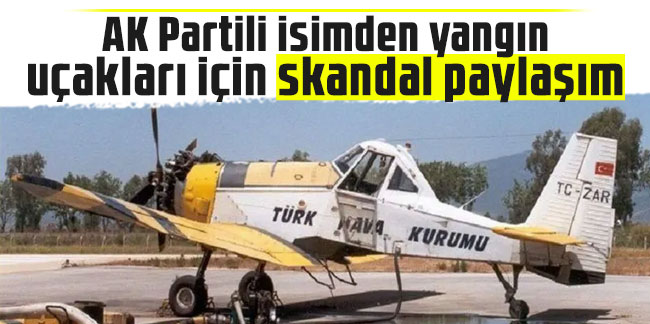 AK Partili isimden yangın uçakları için skandal paylaşım