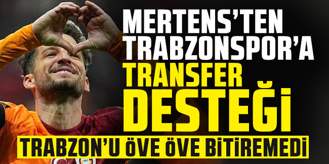 Mertens'ten Trabzonspor'a transfer desteği! Trabzon'u öve öve bitiremedi