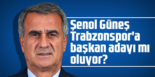 Şenol Güneş Trabzonspor'a başkan olacak mı?