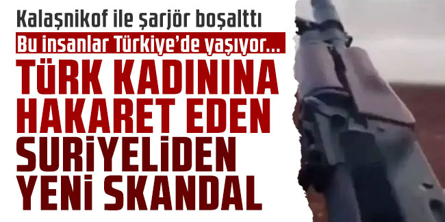 Türk kadınına hakaret eden Suriyeliden yeni skandal. Kalaşnikof ile şarjör boşalttı
