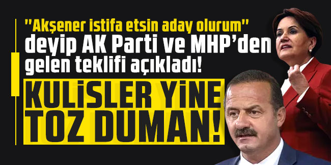 ''Akşener istifa etsin aday olurum'' deyip AK Parti ve MHP’den gelen teklifi açıkladı!