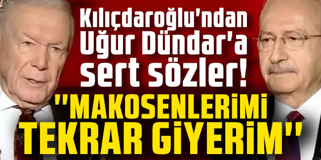 Kılıçdaroğlu'ndan Uğur Dündar'a sert sözler: ''Makosenlerimi tekrar giyerim''