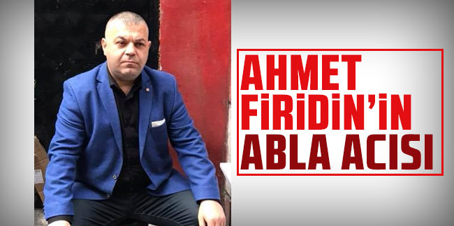 Ahmet Firidin'in abla acısı