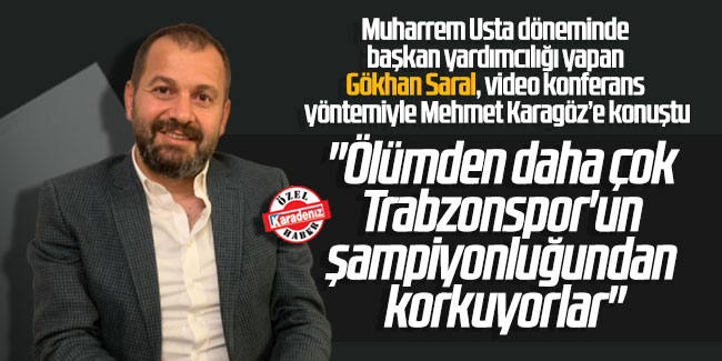 Gökhan Saral: ''Ölümden daha çok Trabzonspor'un şampiyonluğundan korkuyorlar''