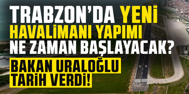 Bakan Uraloğlu tarih verdi! Trabzon'da yeni havalimanı yapımı ne zaman başlayacak?