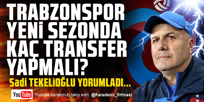 Trabzonspor yeni sezonda kaç transfer yapmalı? Sadi Tekelioğlu yorumladı...