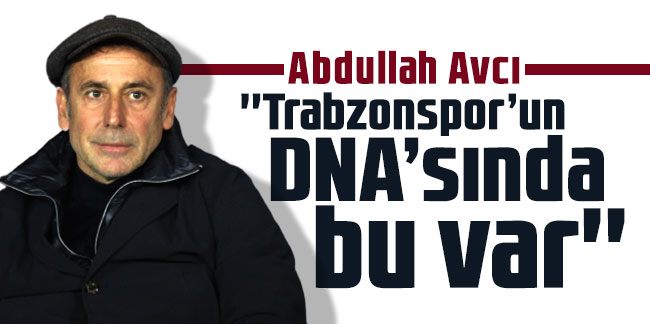 Abdullah Avcı, ''Trabzonspor’un DNA’sında bu var''
