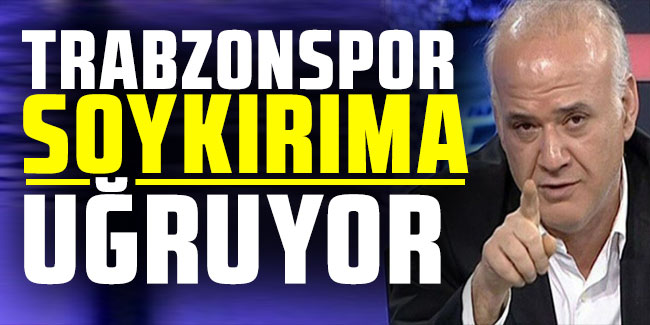 Ahmet Çakar: ''Trabzonspor soykırıma uğruyor''