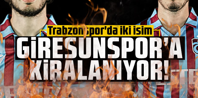 Trabzonspor'da iki isim Giresunspor'a kiralanıyor!