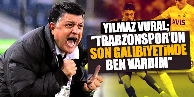 Yılmaz Vural: "Trabzonspor’un son galibiyetinde ben vardım..."