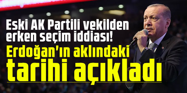 Eski AK Partili vekilden erken seçim iddiası! Erdoğan'ın aklındaki tarihi açıkladı