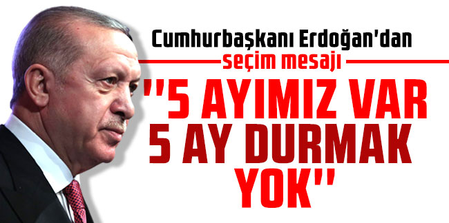 Cumhurbaşkanı Erdoğan'dan seçim mesajı: ''5 ayımız var''