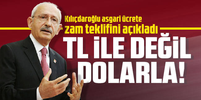 Kılıçdaroğlu asgari ücrete zam teklifini açıkladı! ''TL ile değil dolarla!''