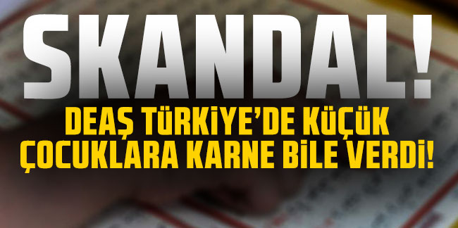 Skandal iddia: ''DEAŞ Türkiye'de küçük çocuklara karne bile verdi''