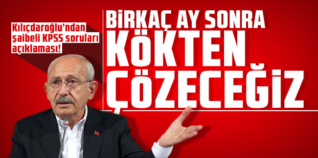 Kılıçdaroğlu’ndan şaibeli KPSS soruları açıklaması! "Birkaç ay sonra kökten çözeceğiz"
