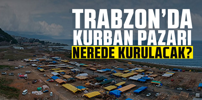 Trabzon’da kurban pazarı nerede kurulacak? 