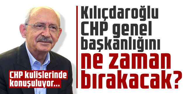 Kılıçdaroğlu CHP genel başkanlığını ne zaman bırakacak? CHP kulislerinde konuşuluyor...