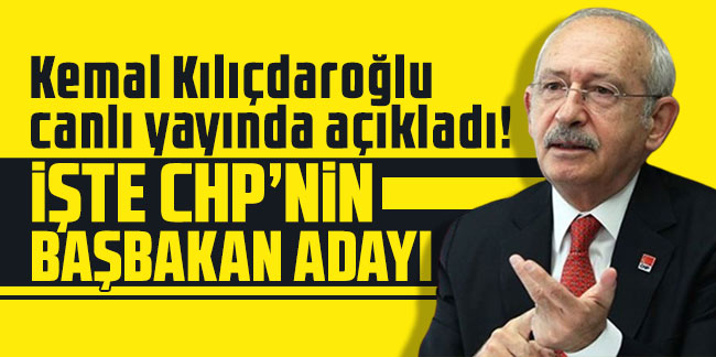 Kemal Kılıçdaroğlu canlı yayında açıkladı! İşte CHP'nin Başbakan adayı