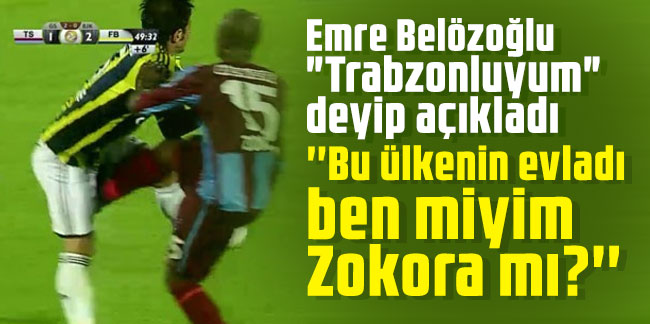 Emre Belözoğlu 'Trabzonluyum" deyip açıkladı: ''Bu ülkenin evladı ben miyim Zokora mı?''