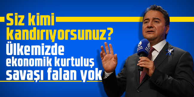 Babacan'dan Erdoğan'a tepki! Siz kimi kandırıyorsunuz?