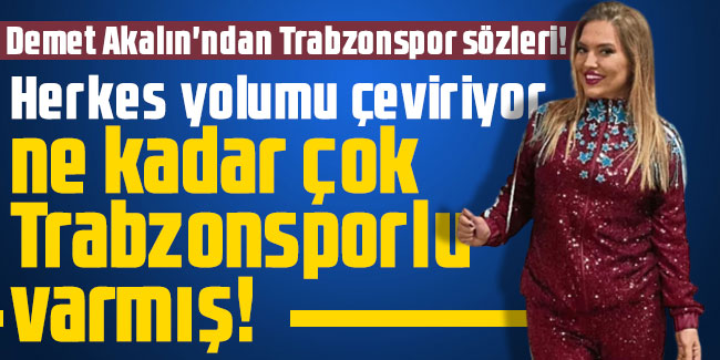 Demet Akalın'ndan Trabzonspor sözleri! Herkes yolumu çeviriyor, ne kadar çok Trabzonsporlu varmış!