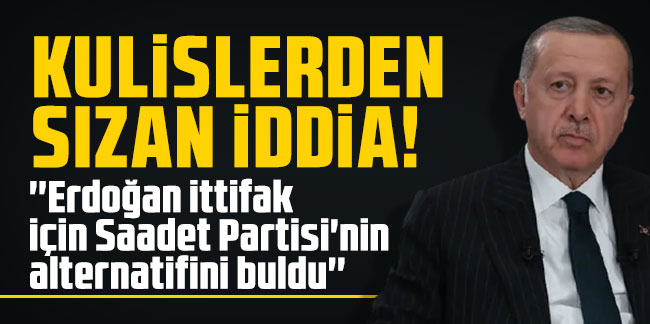 Kulislerden sızan iddia: ''Erdoğan ittifak için Saadet Partisi'nin alternatifini buldu''