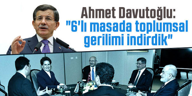 Ahmet Davutoğlu "6'lı masada toplumsal gerilimi indirdik"