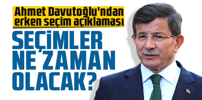 Ahmet Davutoğlu'ndan erken seçim açıklaması: Seçimler ne zaman olacak?