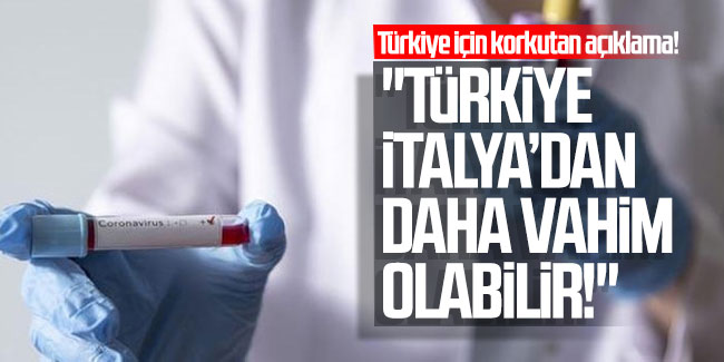 Türkiye için korkutan açıklama! ''Türkiye İtalya'dan daha vahim olabilir!''