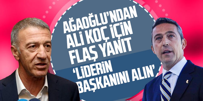 Ahmet Ağaoğlu'ndan Ali Koç için flaş yanıt! ''Liderin başkanını alın'' 