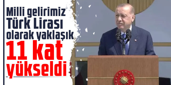 Cumhurbaşkanı Erdoğan: Milli gelirimiz Türk Lirası olarak yaklaşık 11 kat yükseldi