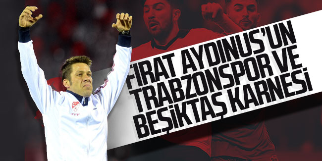 Fırat Aydınus'un Trabzonspor ve Beşiktaş karnesi
