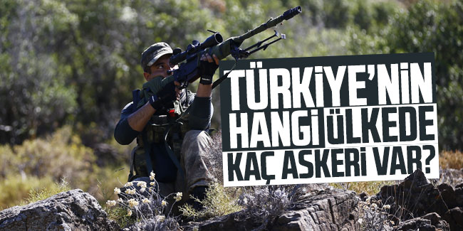 Türkiye’nin hangi ülkelerde kaç askeri var ?