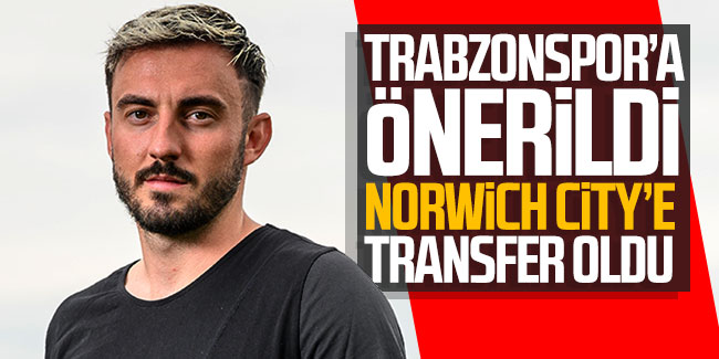 Trabzonspor’a önerildi Norwich City’e transfer oldu