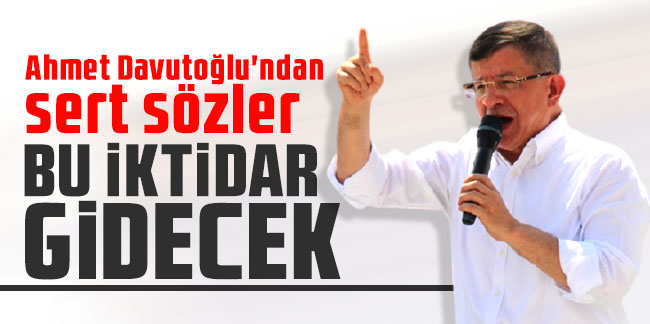 Ahmet Davutoğlu'ndan sert sözler: Bu iktidar gidecek