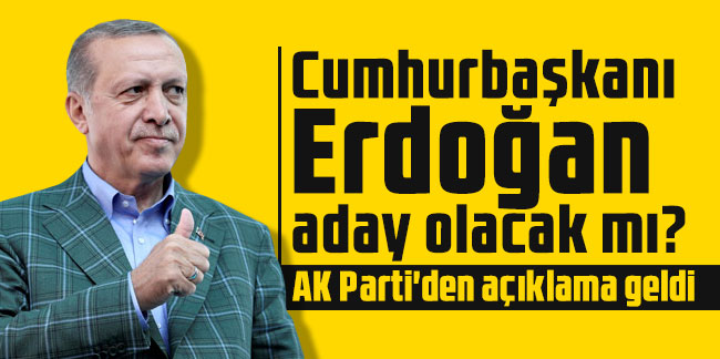 Cumhurbaşkanı Erdoğan aday olacak mı? AK Parti'den açıklama geldi