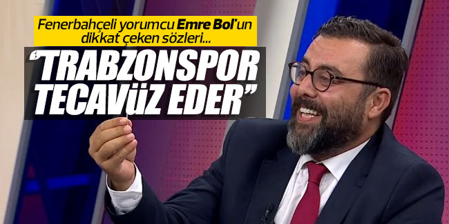 Emre Bol; "Trabzonspor tecavüz eder adama'