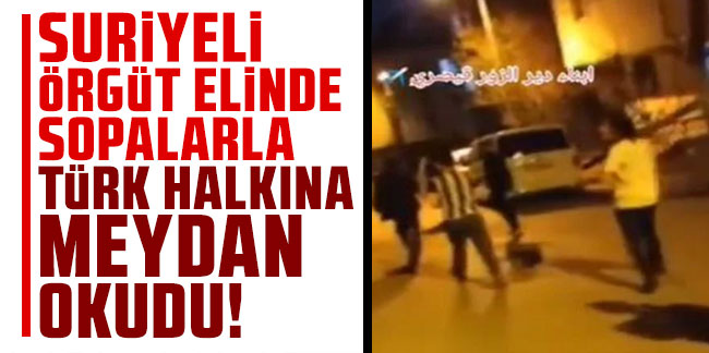 Suriyeli örgüt elinde sopalarla Türk halkına meydan okudu!