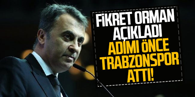 Fikret Orman açıkladı 'Adımı önce Trabzonspor attı' 