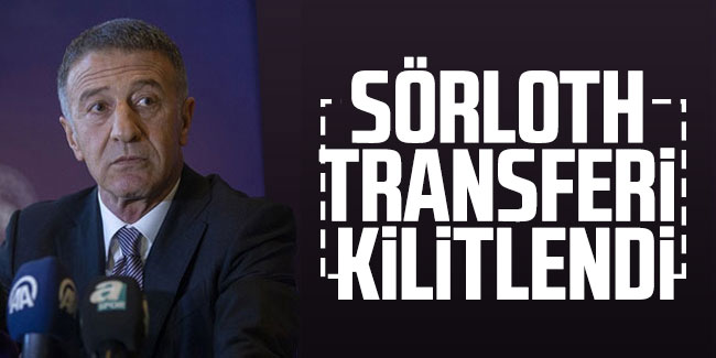 Ahmet Ağaoğlu; Sörloth transferi kilitlendi