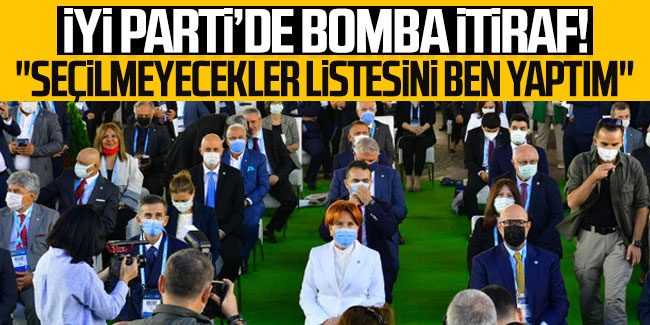 İYİ Parti'de bomba itiraf: ''Seçilmeyecekler listesini ben yaptım''