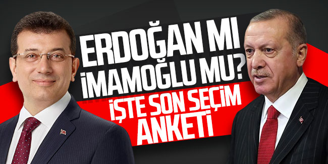 Erdoğan mı, İmamoğlu mu? İşte son seçim anketi