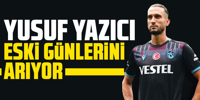 Trabzonspor'da Yusuf Yazıcı eski günlerini arıyor