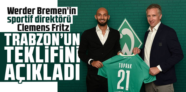 Werder Bremen’in sportif direktörü Clemens Fritz Ömer Toprak'a,Trabzonspor'un teklifini açıkladı