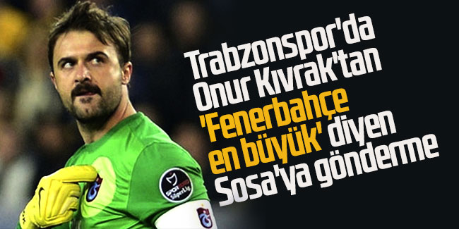 Trabzonspor'da Onur Kıvrak'tan 'Fenerbahçe en büyük' diyen Sosa'ya gönderme