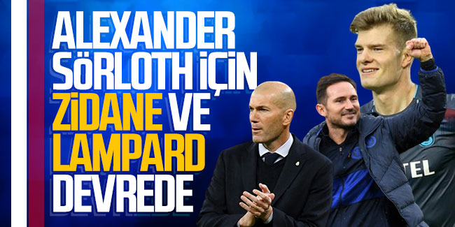 Transfer! Alexander Sörloth için Zidane ve Frank Lampard devrede