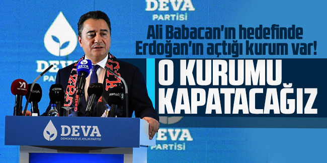 Ali Babacan'ın hedefinde Erdoğan'ın açtığı kurum var! O kurumu kapatacağız  